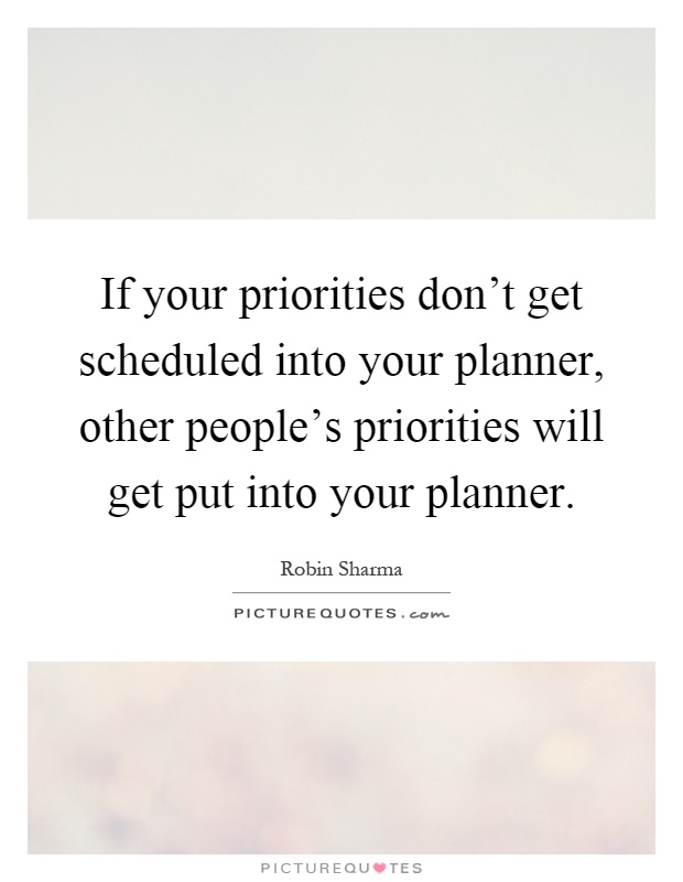If your priorities don't get scheduled into your planner, other people's priorities will get put into your planner Picture Quote #1