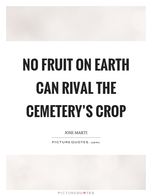 No fruit on earth can rival the cemetery's crop Picture Quote #1