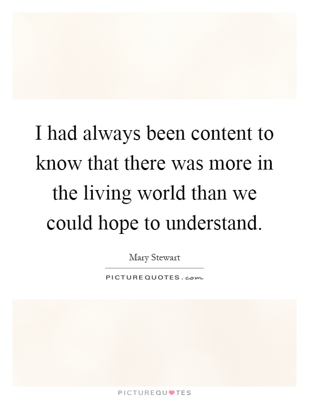 I had always been content to know that there was more in the living world than we could hope to understand Picture Quote #1