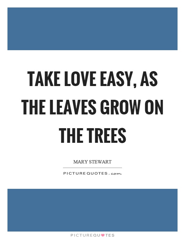 Take love easy, as the leaves grow on the trees Picture Quote #1