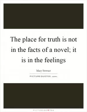 The place for truth is not in the facts of a novel; it is in the feelings Picture Quote #1