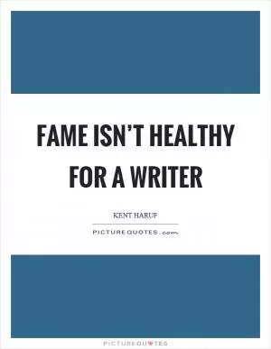 Fame isn’t healthy for a writer Picture Quote #1