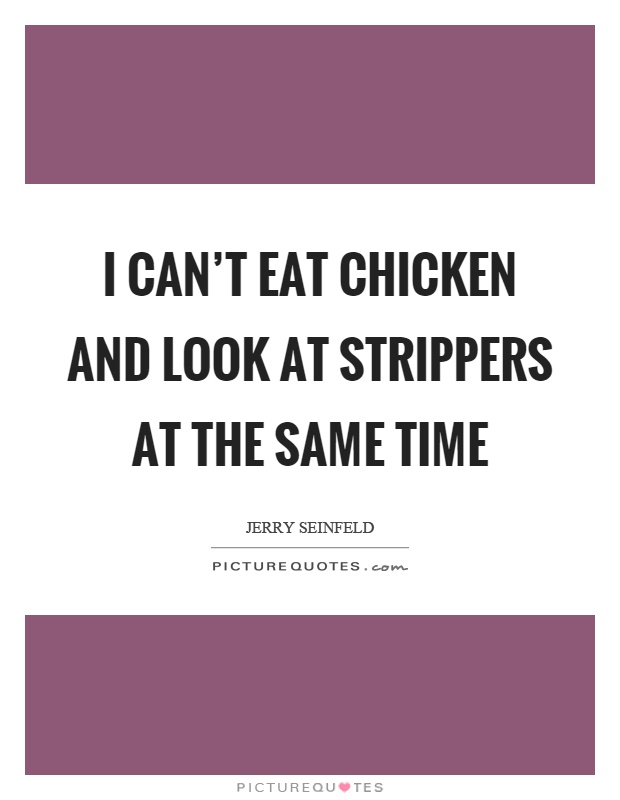 I can't eat chicken and look at strippers at the same time Picture Quote #1