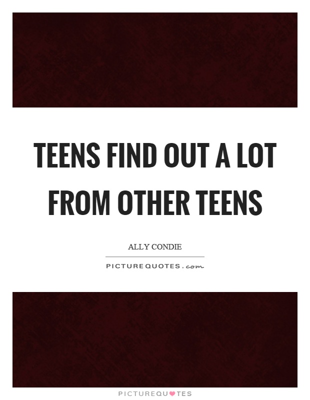Teens find out a lot from other teens Picture Quote #1