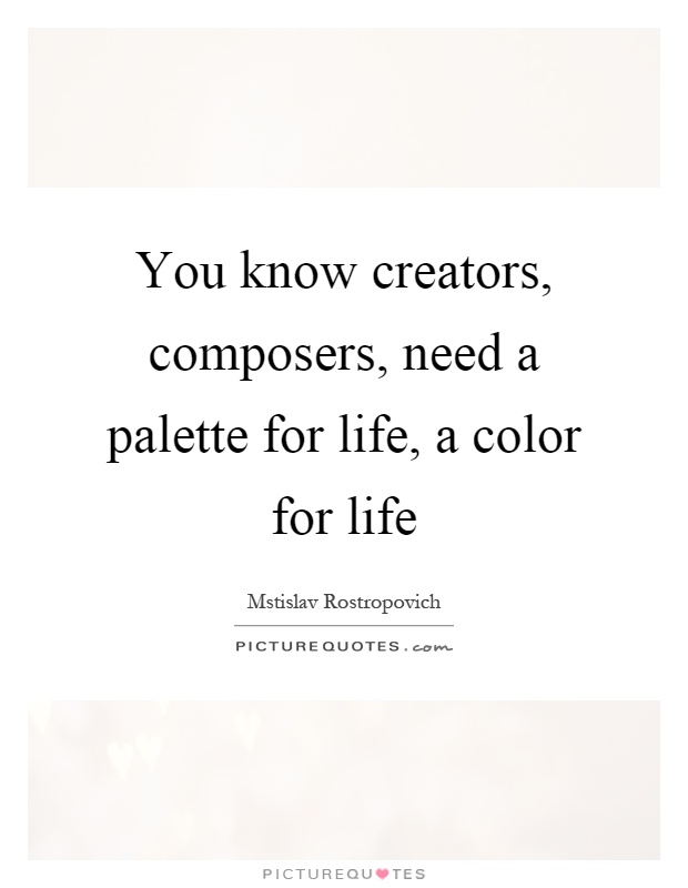 You know creators, composers, need a palette for life, a color for life Picture Quote #1