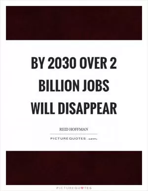 By 2030 over 2 billion jobs will disappear Picture Quote #1