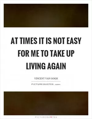 At times it is not easy for me to take up living again Picture Quote #1