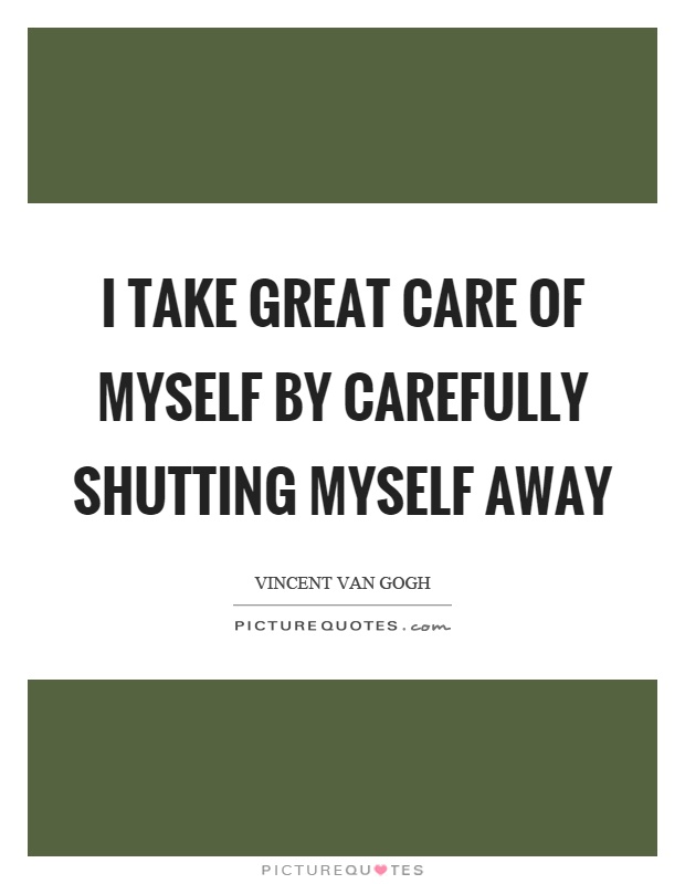 I take great care of myself by carefully shutting myself away Picture Quote #1