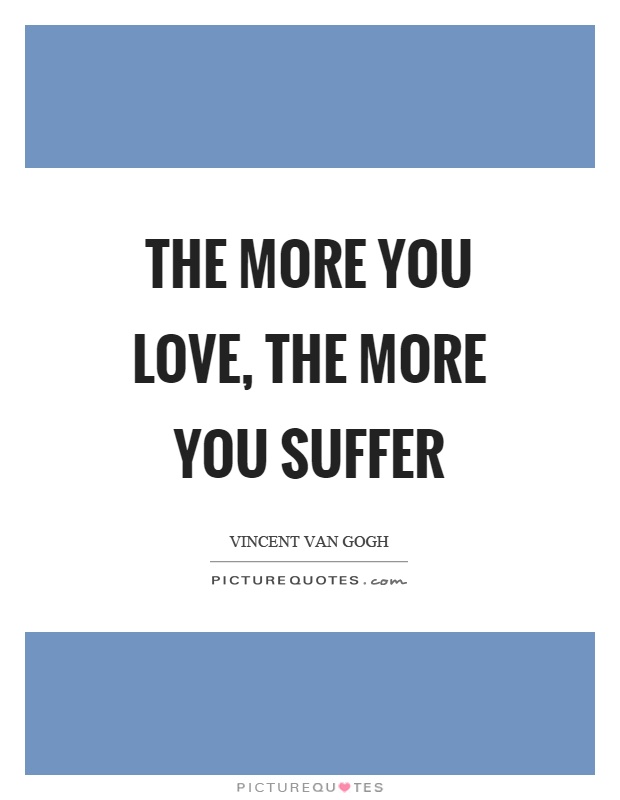 The more you love, the more you suffer Picture Quote #1
