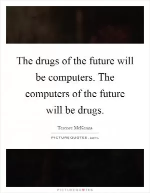 The drugs of the future will be computers. The computers of the future will be drugs Picture Quote #1