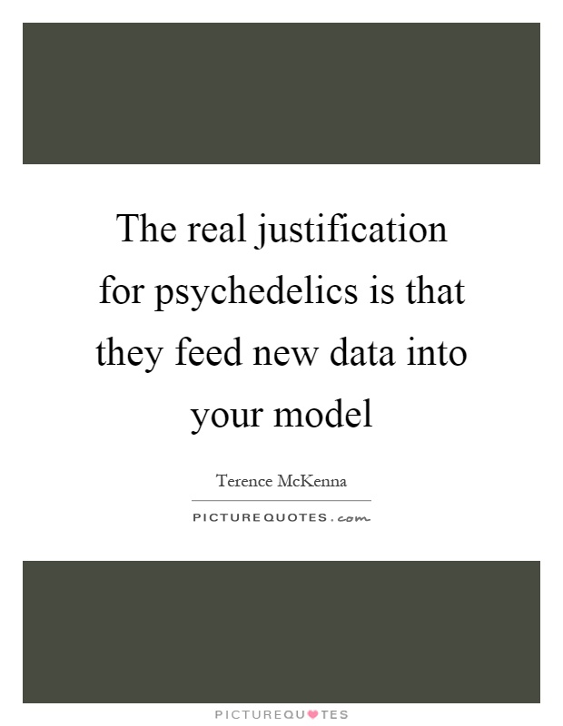 The real justification for psychedelics is that they feed new data into your model Picture Quote #1