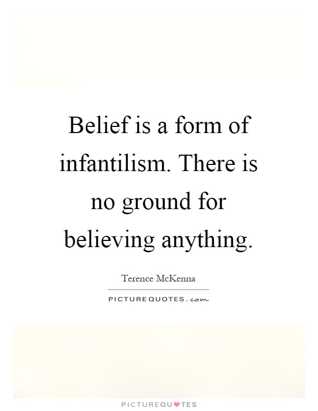Belief is a form of infantilism. There is no ground for believing anything Picture Quote #1