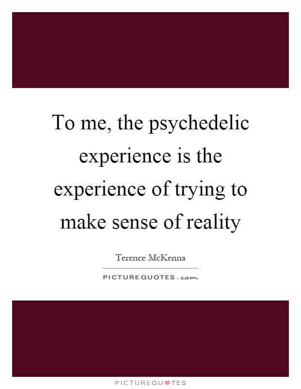 To me, the psychedelic experience is the experience of trying to make sense of reality Picture Quote #1