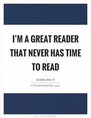 I’m a great reader that never has time to read Picture Quote #1