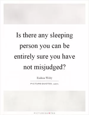 Is there any sleeping person you can be entirely sure you have not misjudged? Picture Quote #1