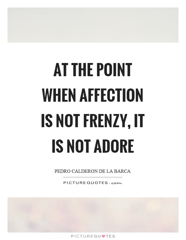 At the point when affection is not frenzy, it is not adore Picture Quote #1