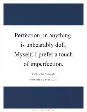 Perfection, in anything, is unbearably dull. Myself, I prefer a touch of imperfection Picture Quote #1
