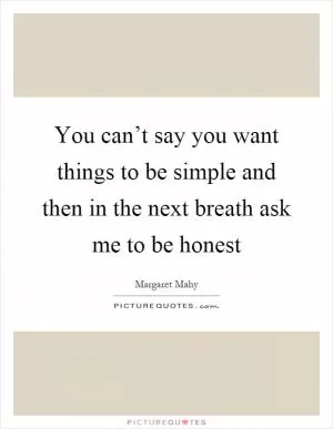 You can’t say you want things to be simple and then in the next breath ask me to be honest Picture Quote #1