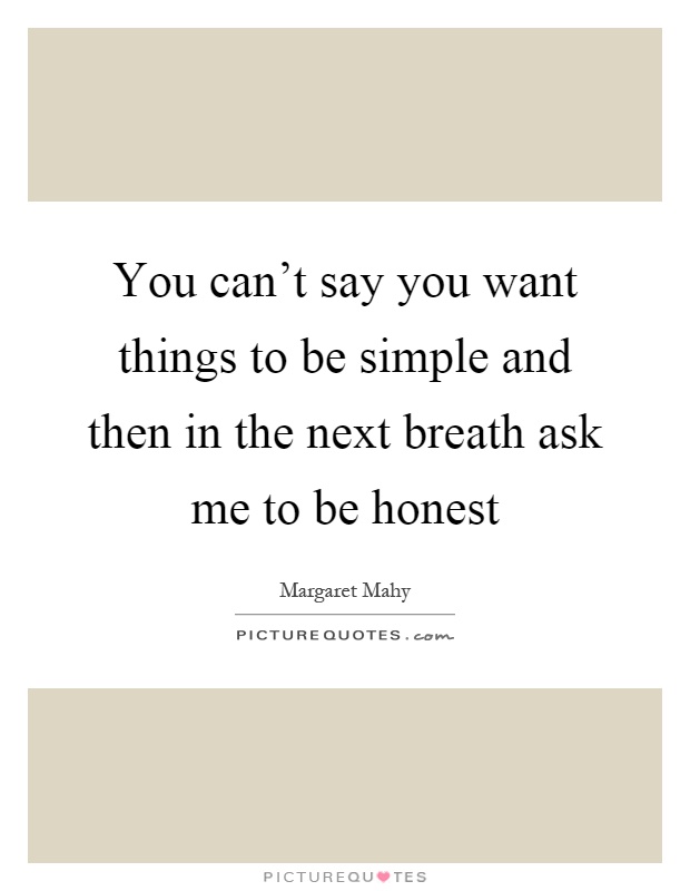 You can't say you want things to be simple and then in the next breath ask me to be honest Picture Quote #1