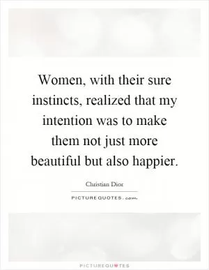 Women, with their sure instincts, realized that my intention was to make them not just more beautiful but also happier Picture Quote #1