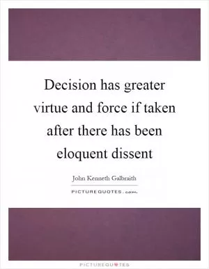 Decision has greater virtue and force if taken after there has been eloquent dissent Picture Quote #1