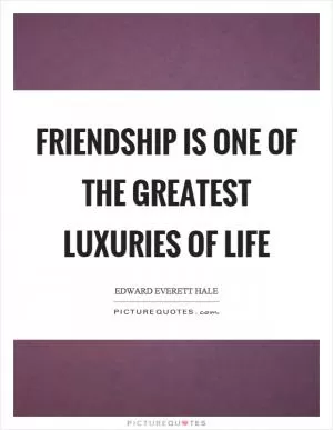 Friendship is one of the greatest luxuries of life Picture Quote #1