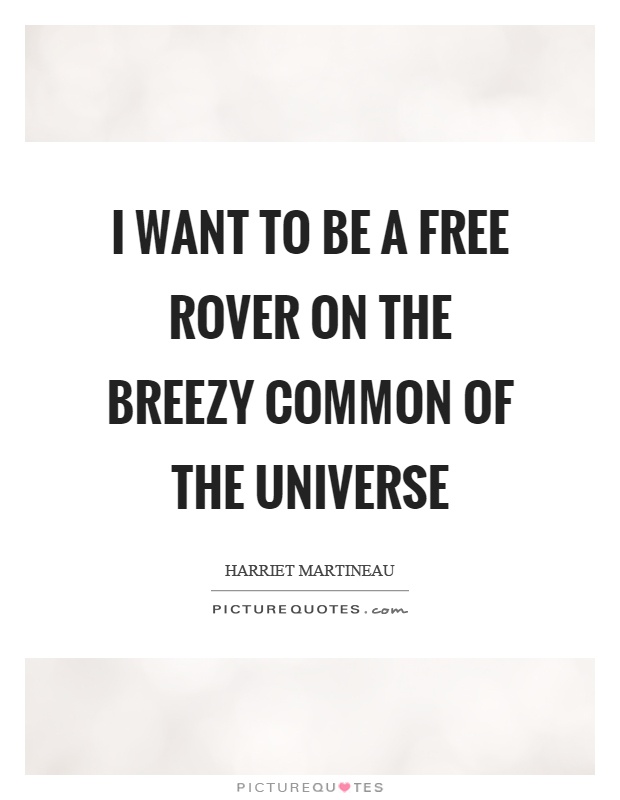 I want to be a free rover on the breezy common of the universe Picture Quote #1