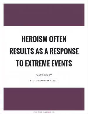 Heroism often results as a response to extreme events Picture Quote #1
