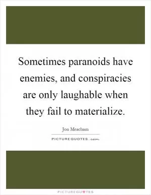 Sometimes paranoids have enemies, and conspiracies are only laughable when they fail to materialize Picture Quote #1