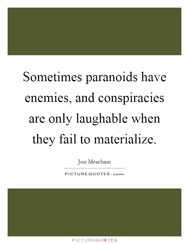 Sometimes paranoids have enemies, and conspiracies are only laughable when they fail to materialize Picture Quote #1