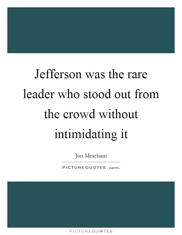 Jefferson was the rare leader who stood out from the crowd without intimidating it Picture Quote #1