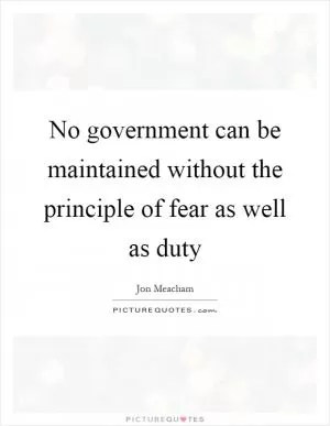 No government can be maintained without the principle of fear as well as duty Picture Quote #1