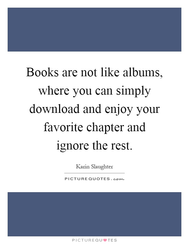 Books are not like albums, where you can simply download and enjoy your favorite chapter and ignore the rest Picture Quote #1