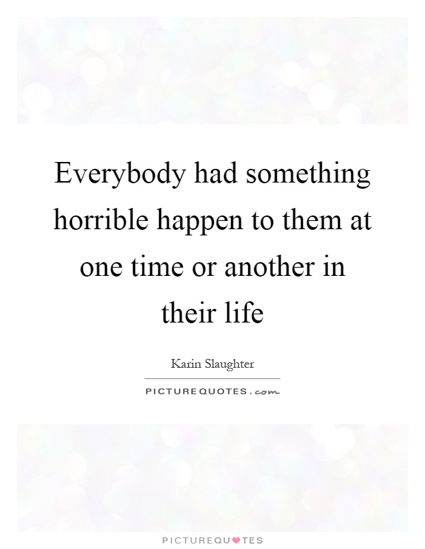 Everybody had something horrible happen to them at one time or another in their life Picture Quote #1