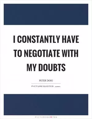I constantly have to negotiate with my doubts Picture Quote #1