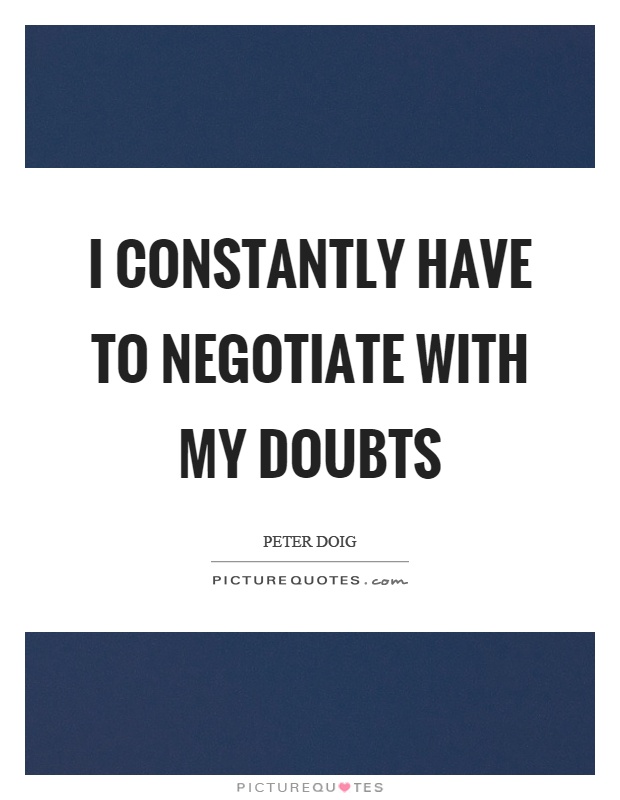 I constantly have to negotiate with my doubts Picture Quote #1
