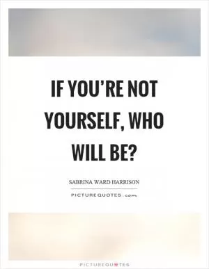 If you’re not yourself, who will be? Picture Quote #1