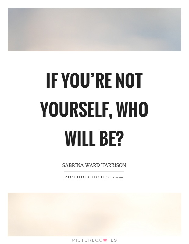 If you're not yourself, who will be? Picture Quote #1