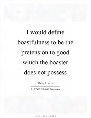I would define boastfulness to be the pretension to good which the boaster does not possess Picture Quote #1