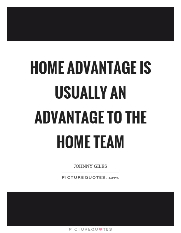 Home advantage is usually an advantage to the home team Picture Quote #1