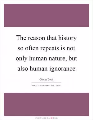 The reason that history so often repeats is not only human nature, but also human ignorance Picture Quote #1