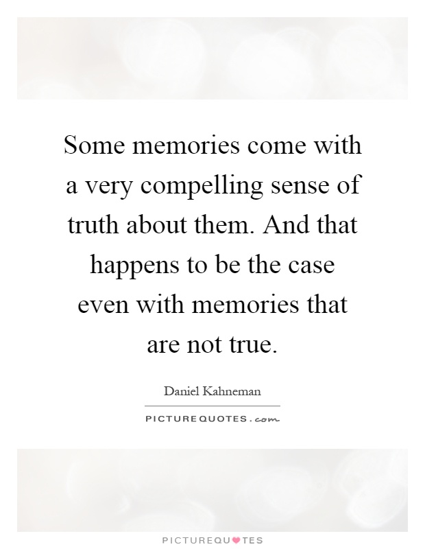 Some memories come with a very compelling sense of truth about them. And that happens to be the case even with memories that are not true Picture Quote #1