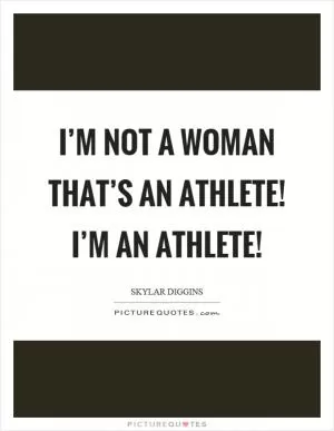 I’m not a woman that’s an athlete! I’m an athlete! Picture Quote #1