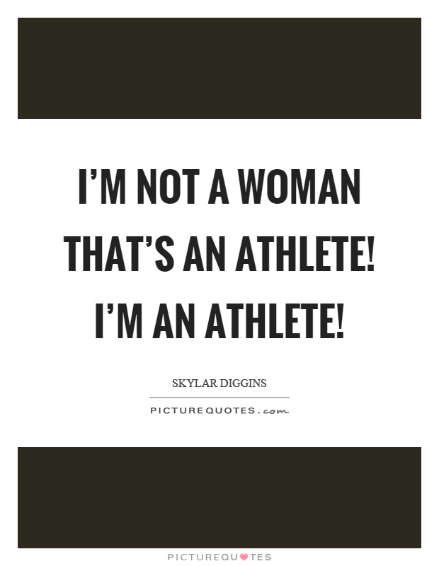 I'm not a woman that's an athlete! I'm an athlete! Picture Quote #1