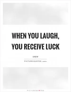 When you laugh, you receive luck Picture Quote #1