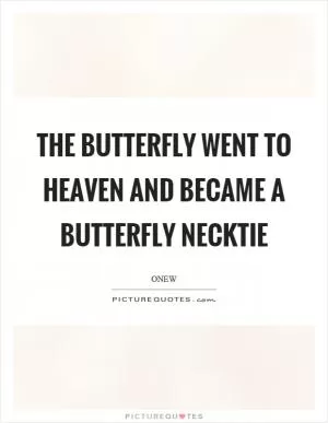 The butterfly went to heaven and became a butterfly necktie Picture Quote #1