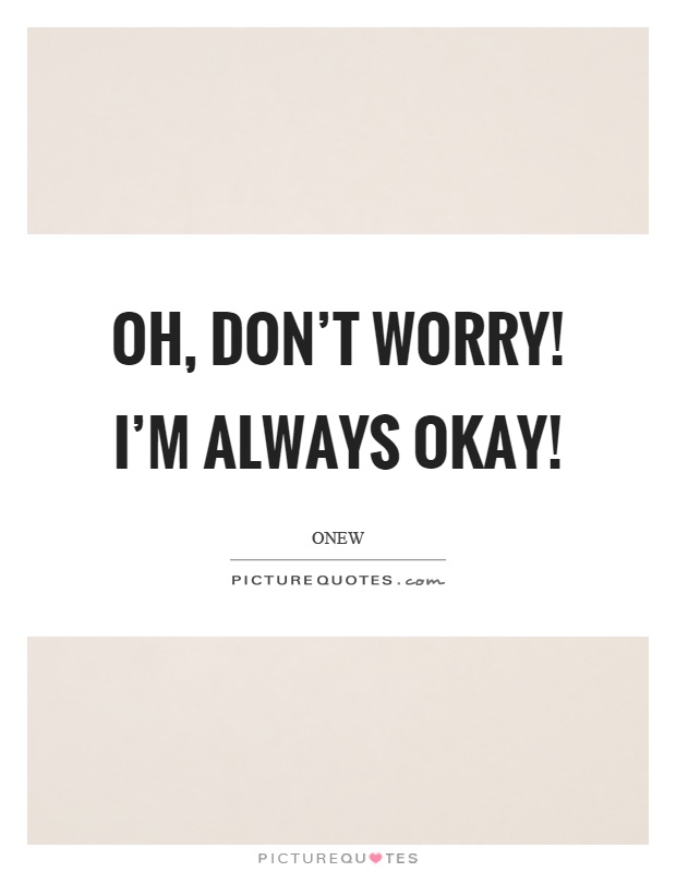 Oh, don't worry! I'm always okay! Picture Quote #1