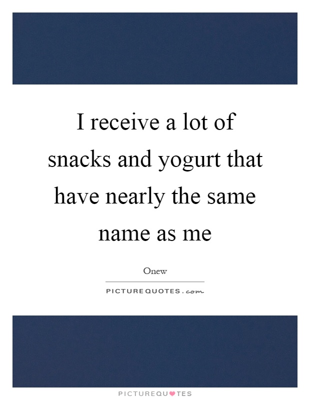 I receive a lot of snacks and yogurt that have nearly the same name as me Picture Quote #1