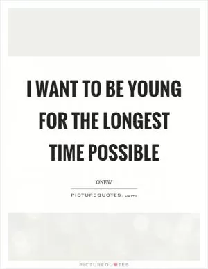 I want to be young for the longest time possible Picture Quote #1