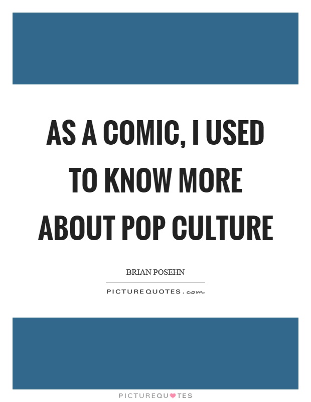 As a comic, I used to know more about pop culture Picture Quote #1